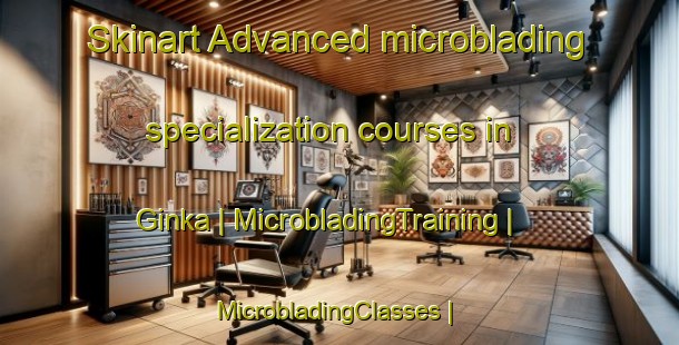 Skinart Advanced microblading specialization courses in Ginka | MicrobladingTraining | MicrobladingClasses | SkinartTraining-Sweden